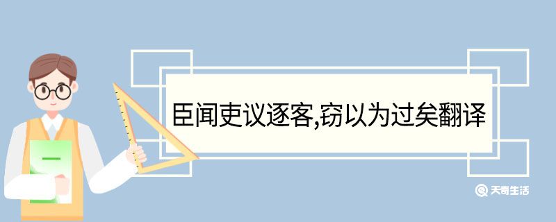 臣闻吏议逐客窃以为过矣翻译